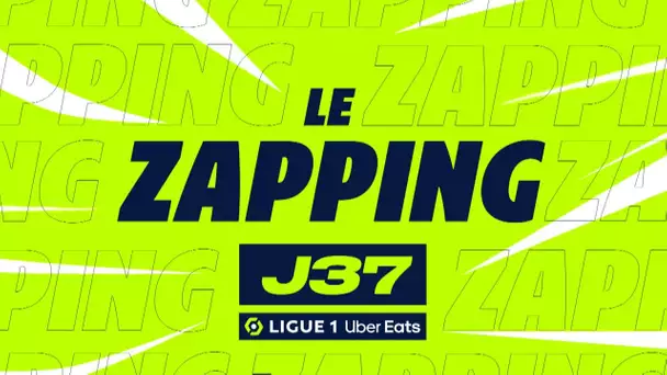 Zapping de la 37ème journée - Ligue 1 Uber Eats / 2022-2023