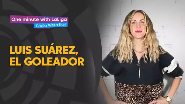 One minute with LaLiga & ‘La Wera‘ Kuri: Luis Suárez, el goleador