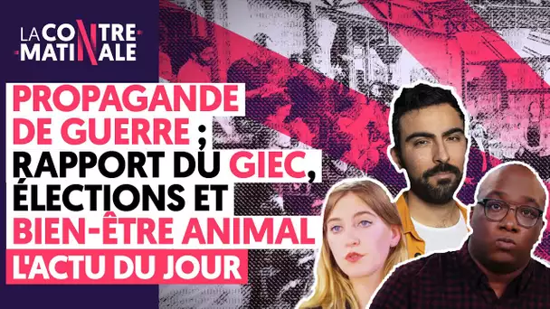 LA PROPAGANDE DE GUERRE BAT SON PLEIN, SORTIE DU RAPPORT DU GIEC, ÉLECTIONS ET BIEN-ÊTRE ANIMAL