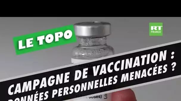 LE TOPO - Campagne de vaccination : nos données personnelles sont-elles menacées ?