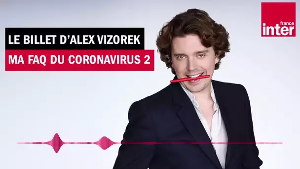 Ma FAQ du Coronavirus (partie 2) - Le billet d'Alex Vizorek