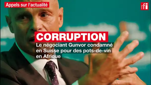 Le négociant Gunvor condamné en Suisse pour des pots-de-vin en Afrique
