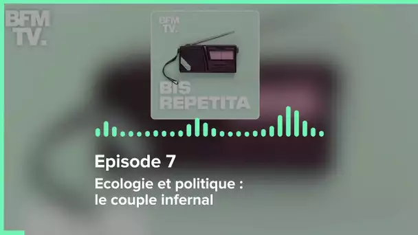 Episode 7 : Ecologie et politique : le couple infernal - Bis Repetita