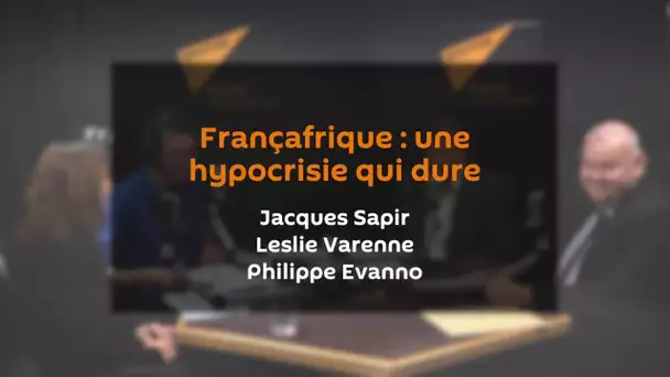 Françafrique : une hypocrisie qui dure | JACQUES SAPIR | LESLIE VARENNE | PHILIPPE EVANNO