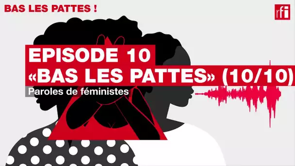 [#Podcast] «Bas les pattes» (10/10): Paroles de féministes