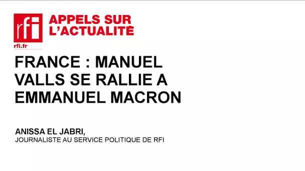 France : Manuel Valls se rallie à Emmanuel Macron