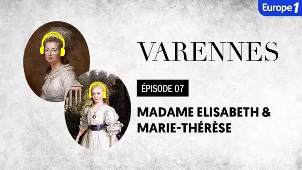 Varennes : Madame Elisabeth et Marie-Thérèse, les combatives (Episode 7)