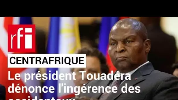 Centrafrique : le président Touadéra dénonce l'ingérence des occidentaux • RFI