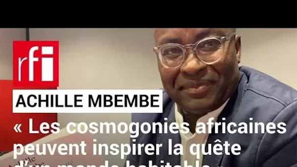 Achille Mbembe : « Les cosmogonies africaines peuvent inspirer la quête d’un monde habitable » • RFI