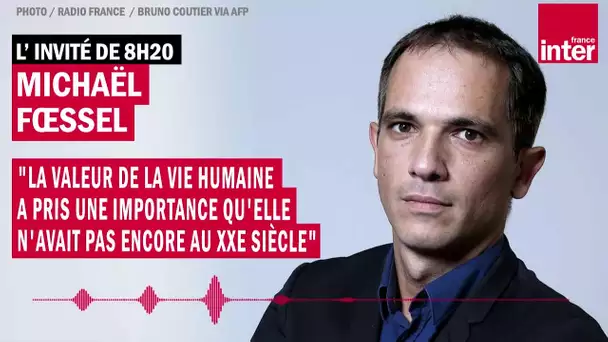 M. Fœssel : "La valeur de la vie humaine a pris une importance qu'elle n'avait pas au XXe siècle"