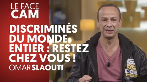 DISCRIMINÉS DU MONDE ENTIER : RESTEZ CHEZ VOUS ! - OMAR SLAOUTI