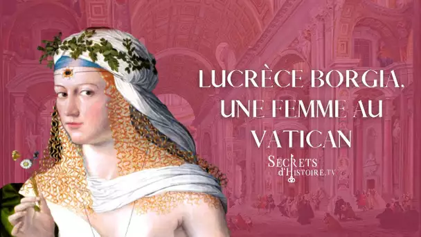 Secrets d'Histoire - Lucrèce Borgia, une femme au Vatican