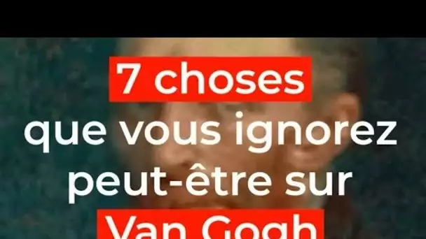 7 choses que vous ignorez peut-être sur Van Gogh