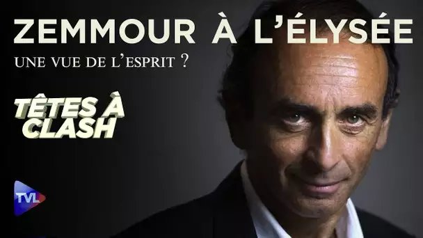 Zemmour à l'Elysée ! Une vue de l'esprit ? - Têtes à Clash n°80 - TVL