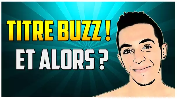 TITRE BUZZ !! ET ALORS ?