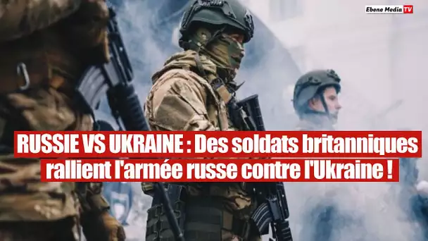 Urgent : Des soldats Britanniques ont rejoint l`armée Russe contre l`Ukraine.