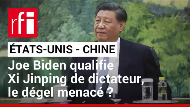 États-Unis / Chine : Joe Biden qualifie Xi Jinping de "dictateur", que devient le "dégel" ?  • RFI