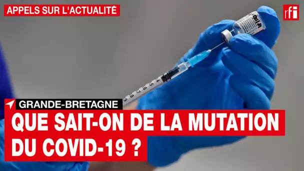 Covid-19 : que sait-on de la mutation du virus au Royaume-Uni ?