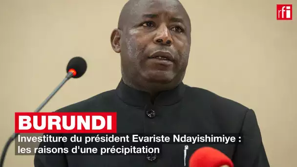 Investiture du président Evariste Ndayishimiye : les raisons d'une précipitation