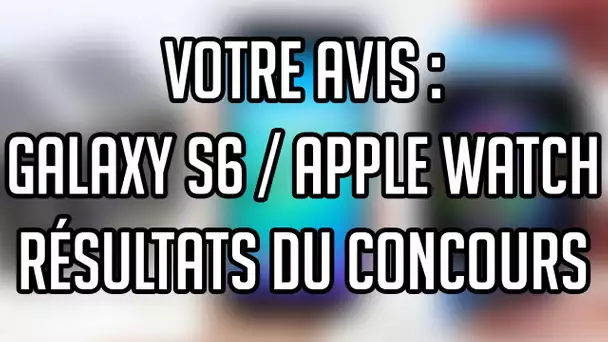 Votre Avis sur le Galaxy S6 et l'Apple Watch + Résultats du concours