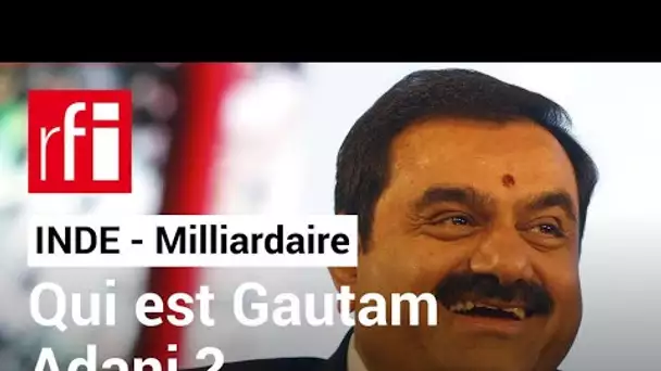 Inde : qui est le milliardaire Gautam Adani ? • RFI
