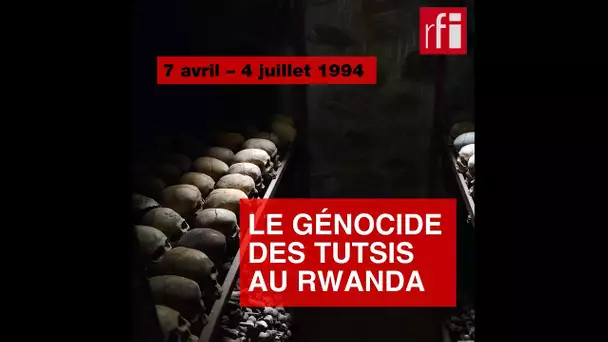 7 avril – 4 juillet 1994 : le génocide des Tutsis au Rwanda