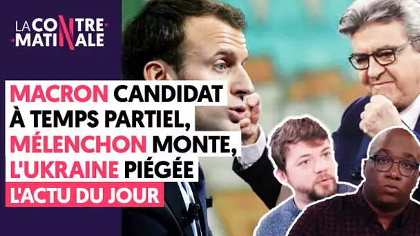 MACRON CANDIDAT À TEMPS PARTIEL, MÉLENCHON MONTE, L'UKRAINE PIÉGÉE #104