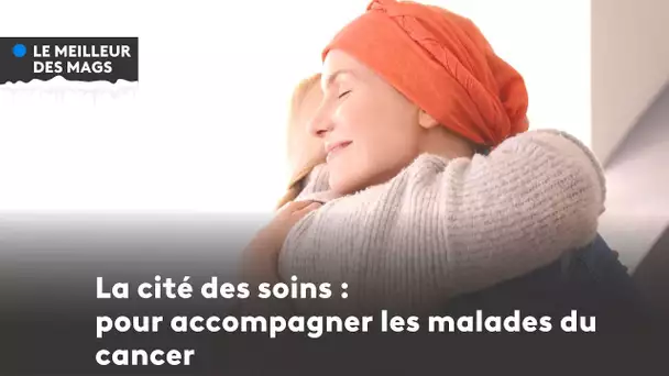 Le meilleur des mags 2022 : la cité des soins pour accompagner les malades du cancer