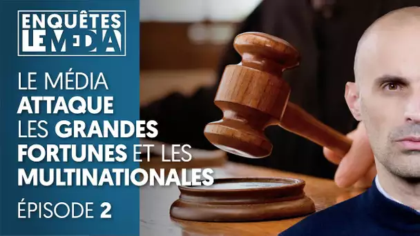 LE MÉDIA ATTAQUE LES GRANDES FORTUNES ET LES MULTINATIONALES EN JUSTICE - ÉPISODE 2