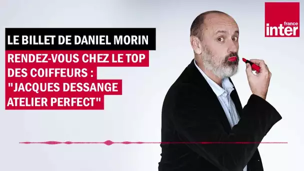 Rendez-vous chez le top des coiffeurs - Le billet de Daniel Morin