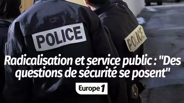 Médéric Chapitaux : "Il y a de vraies questions de sécurité qui se posent" face aux personnes rad…