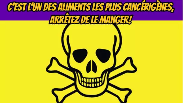 Danger : Arrêtez De Manger Ces Aliments Cancérigènes ! A Cause de Ses Substances Très Nocives