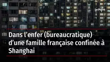 Dans l’enfer (bureaucratique) d’une famille française confinée à Shanghai