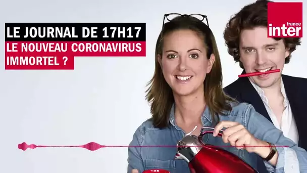 Le nouveau coronavirus immortel ? Le Journal de presque 17h17