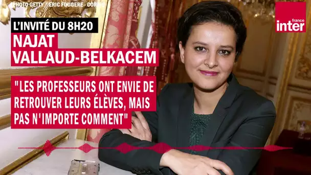 Najat Vallaud-Belkacem : "Les professeurs veulent retrouver leurs élèves mais pas n'importe comment"