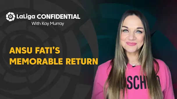 LaLiga Confidential with Kay Murray: Ansu Fati’s memorable return to action