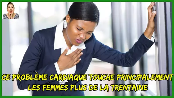 Ce problème cardiaque touche principalement les femmes plus de la trentaine.  Êtes-vous à risque ?