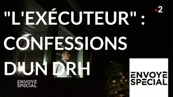 Envoyé spécial. "L'exécuteur" : confessions d'un DRH - 8 mars 2018 (France 2)