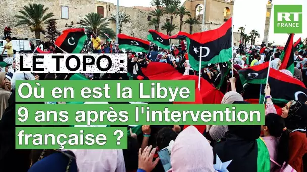 LE TOPO - Où en est la Libye 9 ans après l'intervention française ?