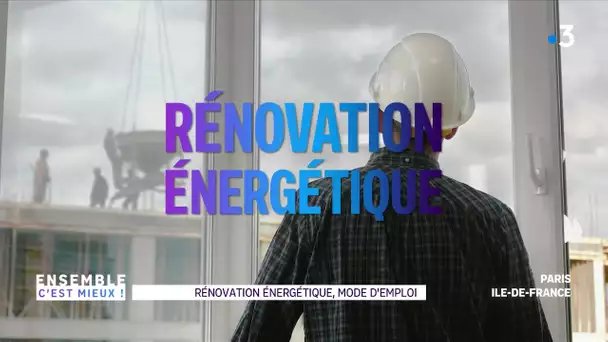 Ensemble c'est mieux : Rénovation énergétique, mode d'emploi