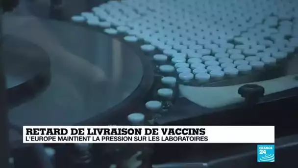 Retard de livraison de vaccins : l'Europe maintient la pression sur les laboratoires