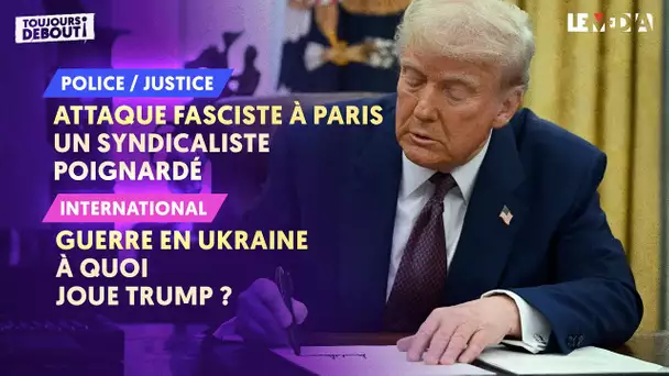 ATTAQUE FASCISTE À PARIS : UN SYNDICALISTE POIGNARDÉ / GUERRE EN UKRAINE : À QUOI JOUE TRUMP ?