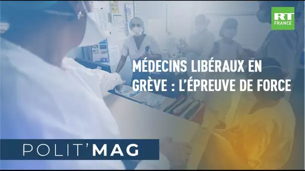 POLIT'MAG - Médecins libéraux en grève : l’épreuve de force