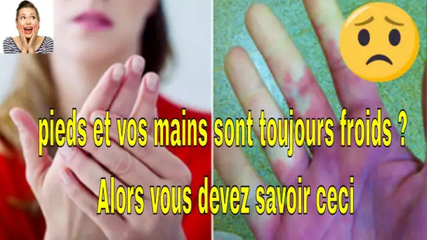 Vos pieds et vos mains sont toujours froids ? Alors vous devez savoir ceci