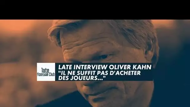 Late Interview - Oliver Kahn "Il ne suffit pas d'acheter des joueurs..."