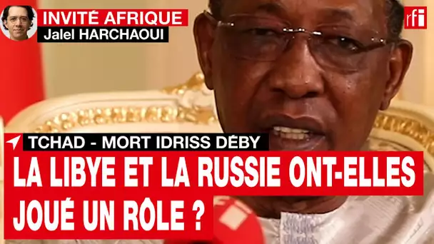 Mort d'Idriss Déby : « Il n'y a pas de complot du maréchal Haftar mais un excès d'indifférence »