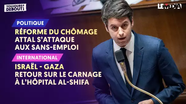 CHÔMAGE : ATTAL S'ATTAQUE AUX SANS EMPLOI / ISRAËL-GAZA : RETOUR SUR LE CARNAGE À L'HÔPITAL AL-SHIFA