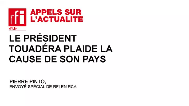 Le président Touadéra plaide la cause de son pays