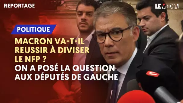 MACRON VA-T-IL RÉUSSIR À DIVISER LE NFP ? ON A POSÉ LA QUESTION AUX DÉPUTÉS DE GAUCHE