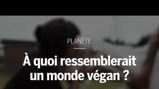 Que se passerait-il si tout le monde était végan ?
